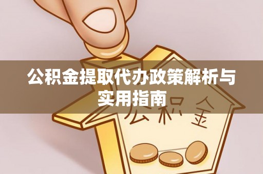 秭归公积金提取代办政策解析与实用指南
