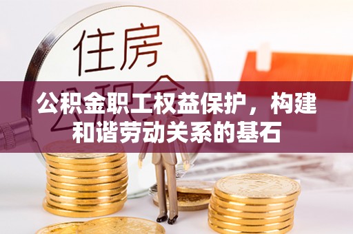 秭归公积金职工权益保护，构建和谐劳动关系的基石