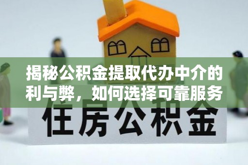秭归揭秘公积金提取代办中介的利与弊，如何选择可靠服务？