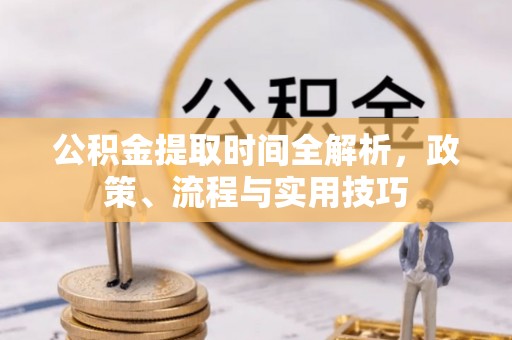 秭归公积金提取时间全解析，政策、流程与实用技巧