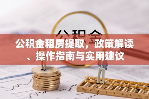 秭归公积金租房提取，政策解读、操作指南与实用建议