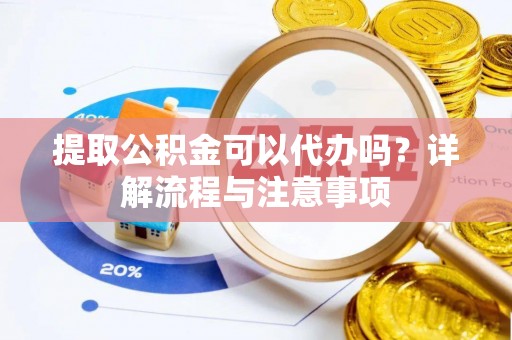 秭归提取公积金可以代办吗？详解流程与注意事项