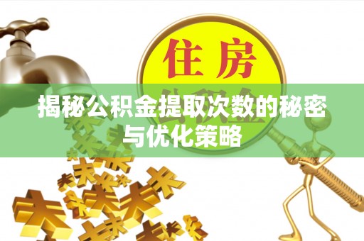 秭归揭秘公积金提取次数的秘密与优化策略