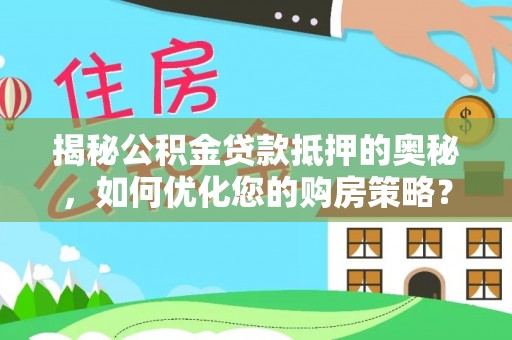 秭归揭秘公积金贷款抵押的奥秘，如何优化您的购房策略？