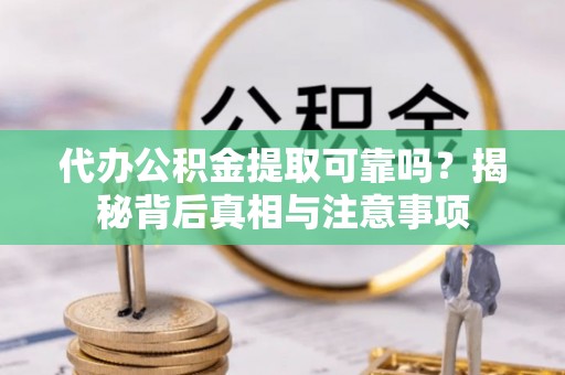 秭归代办公积金提取可靠吗？揭秘背后真相与注意事项