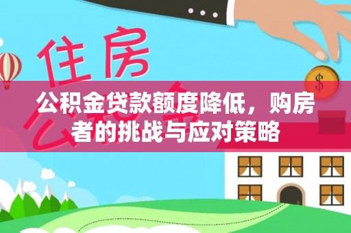 秭归公积金贷款额度降低，购房者的挑战与应对策略