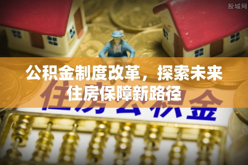 秭归公积金制度改革，探索未来住房保障新路径