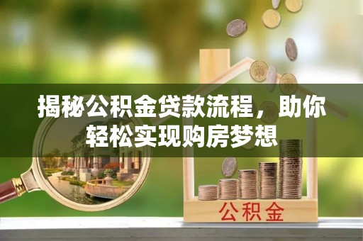 秭归揭秘公积金贷款流程，助你轻松实现购房梦想