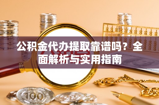 秭归公积金代办提取靠谱吗？全面解析与实用指南