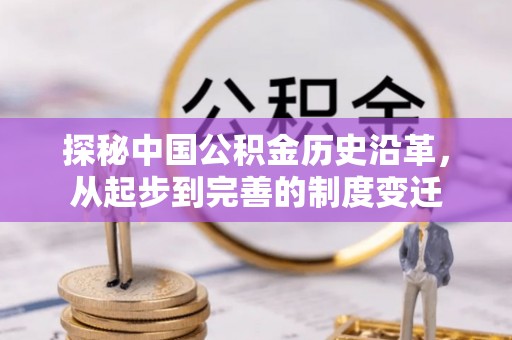 秭归探秘中国公积金历史沿革，从起步到完善的制度变迁