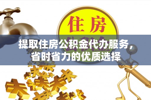 秭归提取住房公积金代办服务，省时省力的优质选择