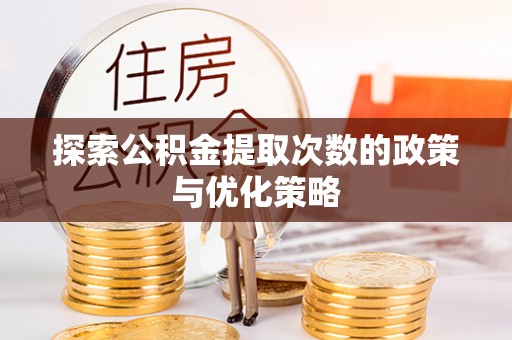 秭归探索公积金提取次数的政策与优化策略