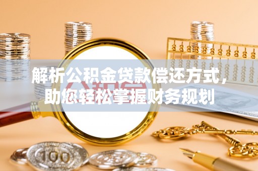 秭归解析公积金贷款偿还方式，助您轻松掌握财务规划