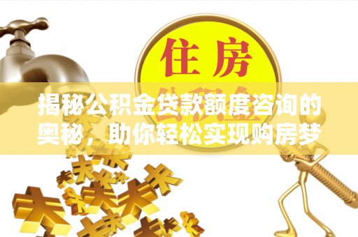秭归揭秘公积金贷款额度咨询的奥秘，助你轻松实现购房梦想