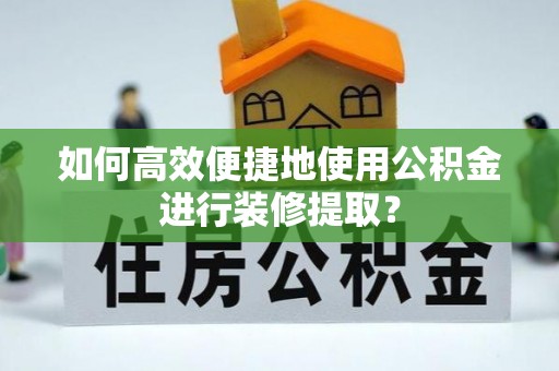 秭归如何高效便捷地使用公积金进行装修提取？