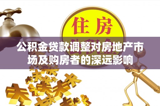 秭归公积金贷款调整对房地产市场及购房者的深远影响