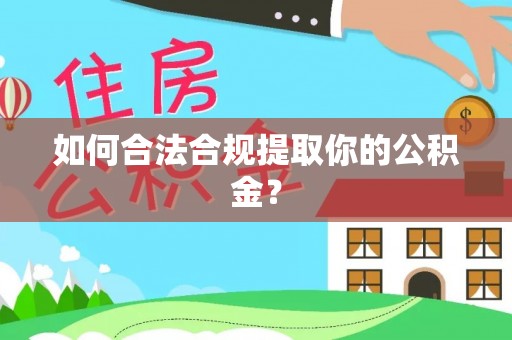 秭归如何合法合规提取你的公积金？